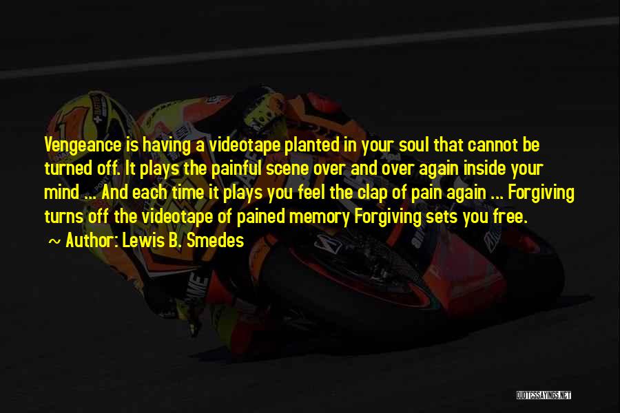 Lewis B. Smedes Quotes: Vengeance Is Having A Videotape Planted In Your Soul That Cannot Be Turned Off. It Plays The Painful Scene Over