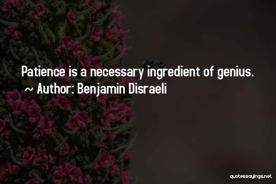 Benjamin Disraeli Quotes: Patience Is A Necessary Ingredient Of Genius.