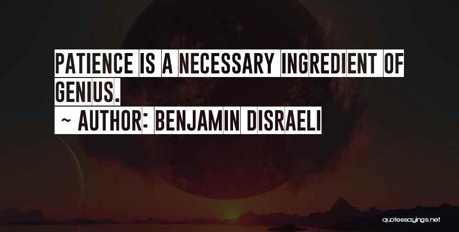 Benjamin Disraeli Quotes: Patience Is A Necessary Ingredient Of Genius.