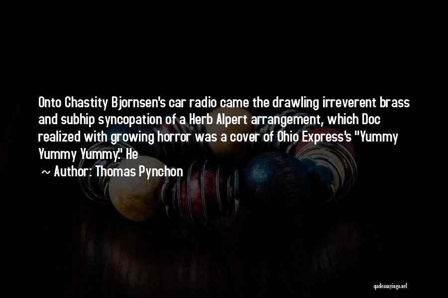 Thomas Pynchon Quotes: Onto Chastity Bjornsen's Car Radio Came The Drawling Irreverent Brass And Subhip Syncopation Of A Herb Alpert Arrangement, Which Doc