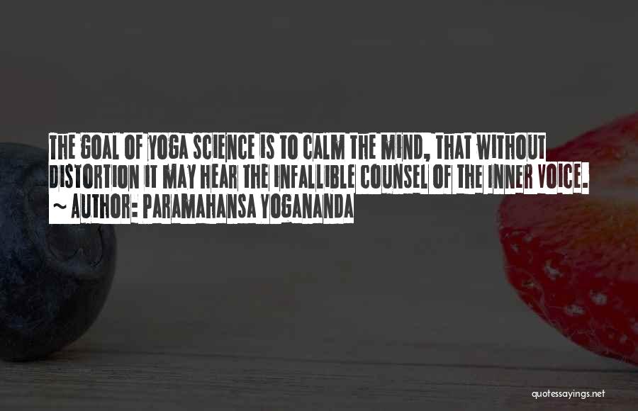 Paramahansa Yogananda Quotes: The Goal Of Yoga Science Is To Calm The Mind, That Without Distortion It May Hear The Infallible Counsel Of