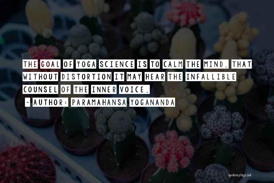 Paramahansa Yogananda Quotes: The Goal Of Yoga Science Is To Calm The Mind, That Without Distortion It May Hear The Infallible Counsel Of