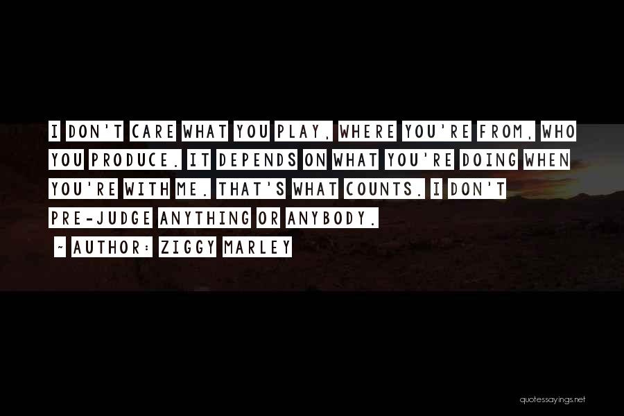 Ziggy Marley Quotes: I Don't Care What You Play, Where You're From, Who You Produce. It Depends On What You're Doing When You're