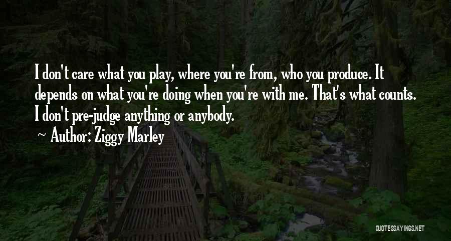 Ziggy Marley Quotes: I Don't Care What You Play, Where You're From, Who You Produce. It Depends On What You're Doing When You're