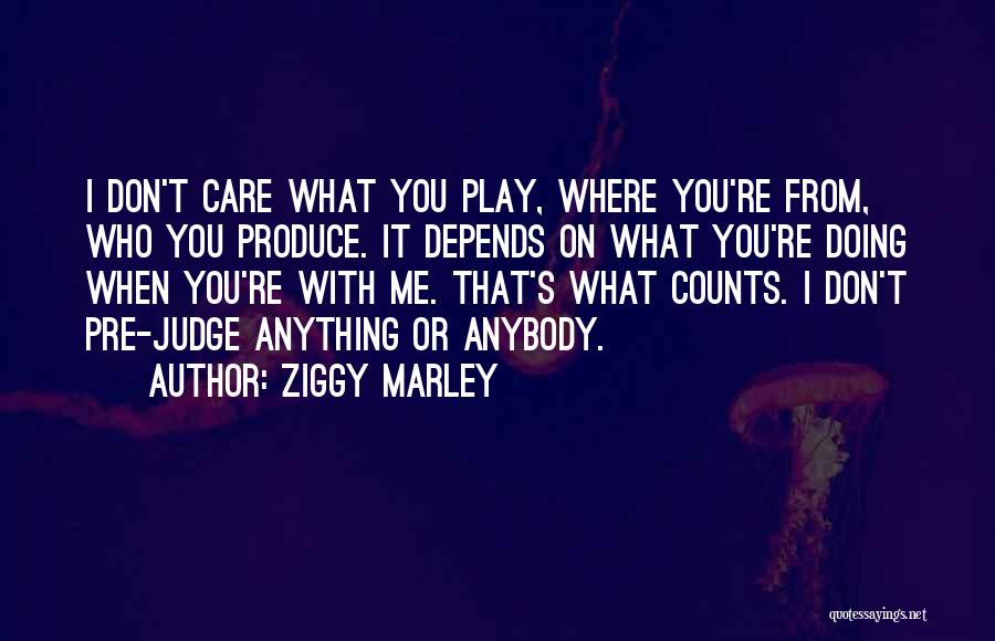 Ziggy Marley Quotes: I Don't Care What You Play, Where You're From, Who You Produce. It Depends On What You're Doing When You're