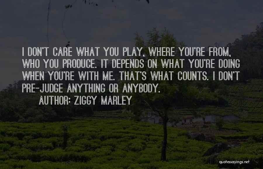 Ziggy Marley Quotes: I Don't Care What You Play, Where You're From, Who You Produce. It Depends On What You're Doing When You're