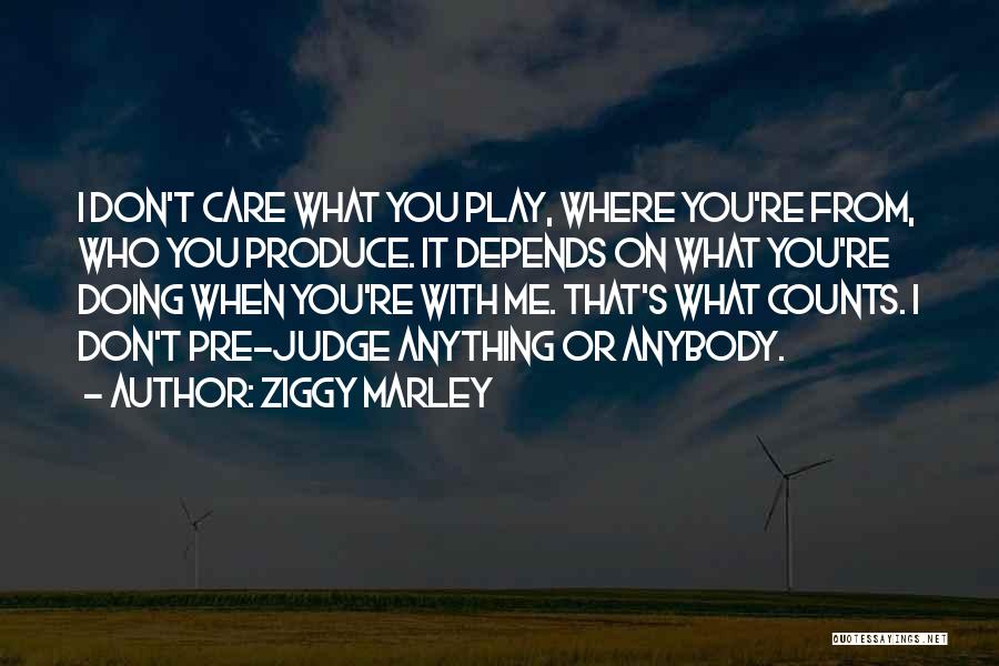 Ziggy Marley Quotes: I Don't Care What You Play, Where You're From, Who You Produce. It Depends On What You're Doing When You're