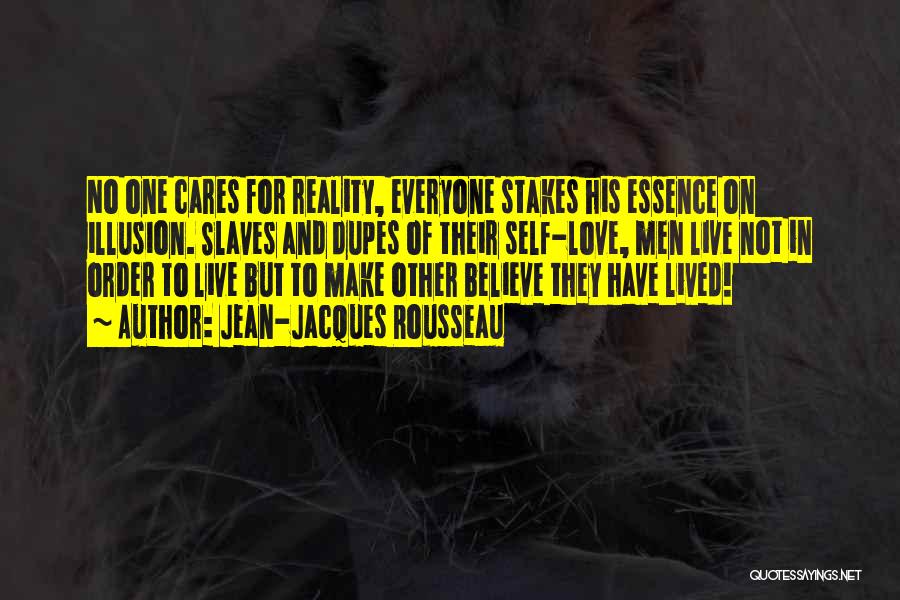 Jean-Jacques Rousseau Quotes: No One Cares For Reality, Everyone Stakes His Essence On Illusion. Slaves And Dupes Of Their Self-love, Men Live Not