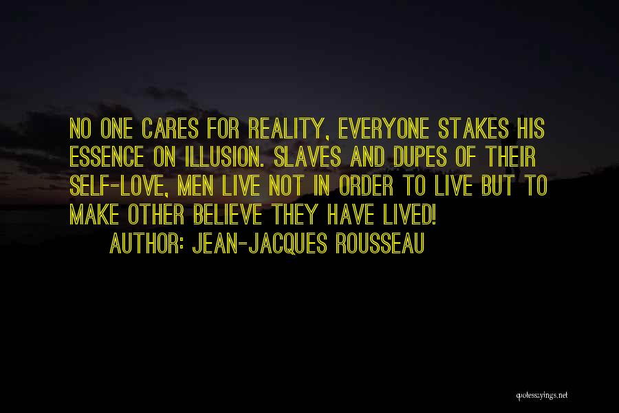 Jean-Jacques Rousseau Quotes: No One Cares For Reality, Everyone Stakes His Essence On Illusion. Slaves And Dupes Of Their Self-love, Men Live Not
