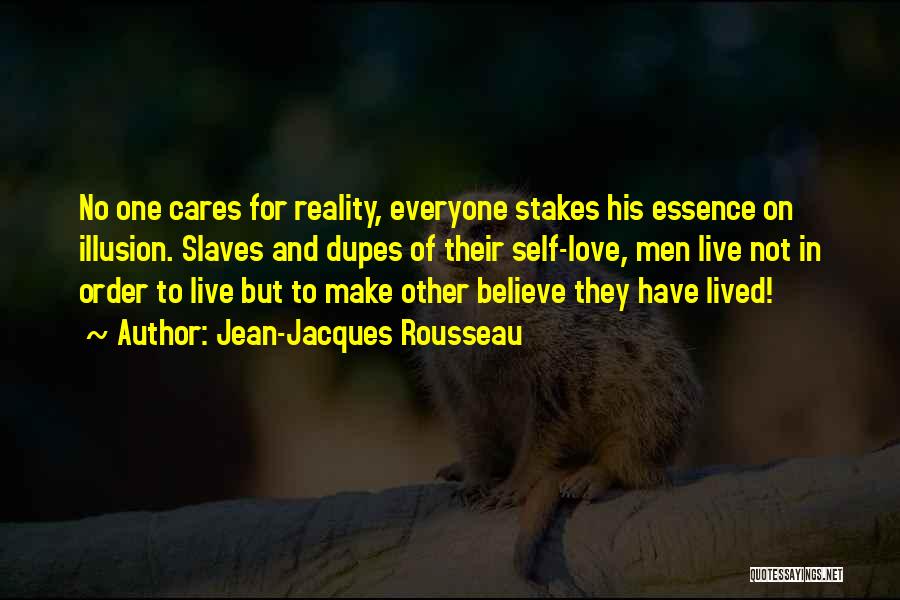 Jean-Jacques Rousseau Quotes: No One Cares For Reality, Everyone Stakes His Essence On Illusion. Slaves And Dupes Of Their Self-love, Men Live Not