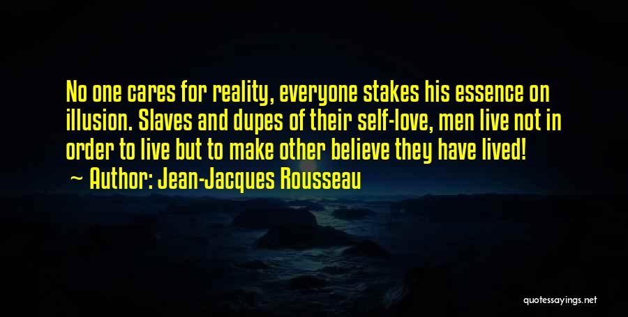 Jean-Jacques Rousseau Quotes: No One Cares For Reality, Everyone Stakes His Essence On Illusion. Slaves And Dupes Of Their Self-love, Men Live Not