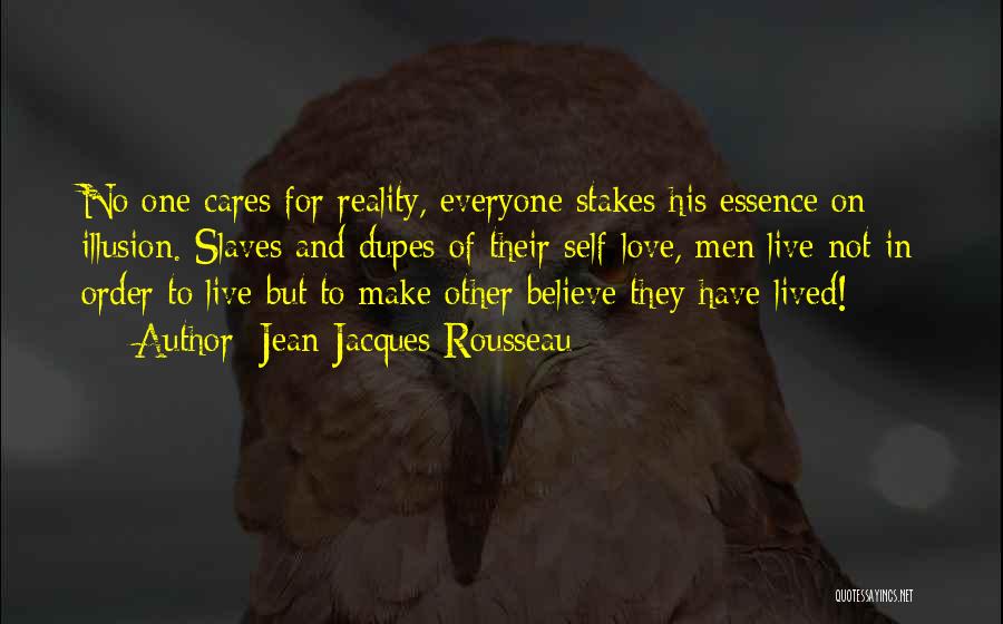 Jean-Jacques Rousseau Quotes: No One Cares For Reality, Everyone Stakes His Essence On Illusion. Slaves And Dupes Of Their Self-love, Men Live Not