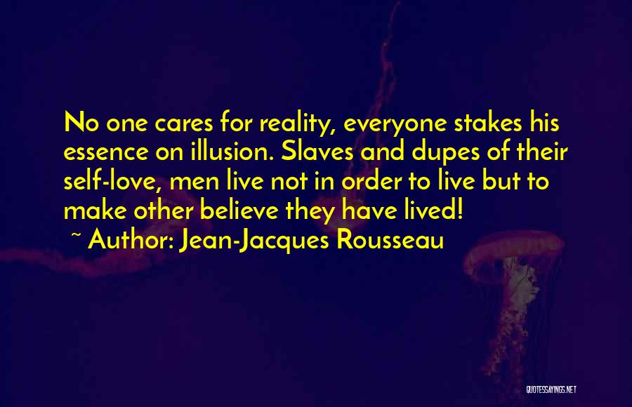 Jean-Jacques Rousseau Quotes: No One Cares For Reality, Everyone Stakes His Essence On Illusion. Slaves And Dupes Of Their Self-love, Men Live Not
