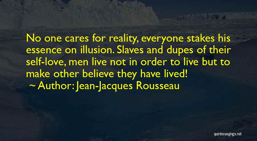 Jean-Jacques Rousseau Quotes: No One Cares For Reality, Everyone Stakes His Essence On Illusion. Slaves And Dupes Of Their Self-love, Men Live Not