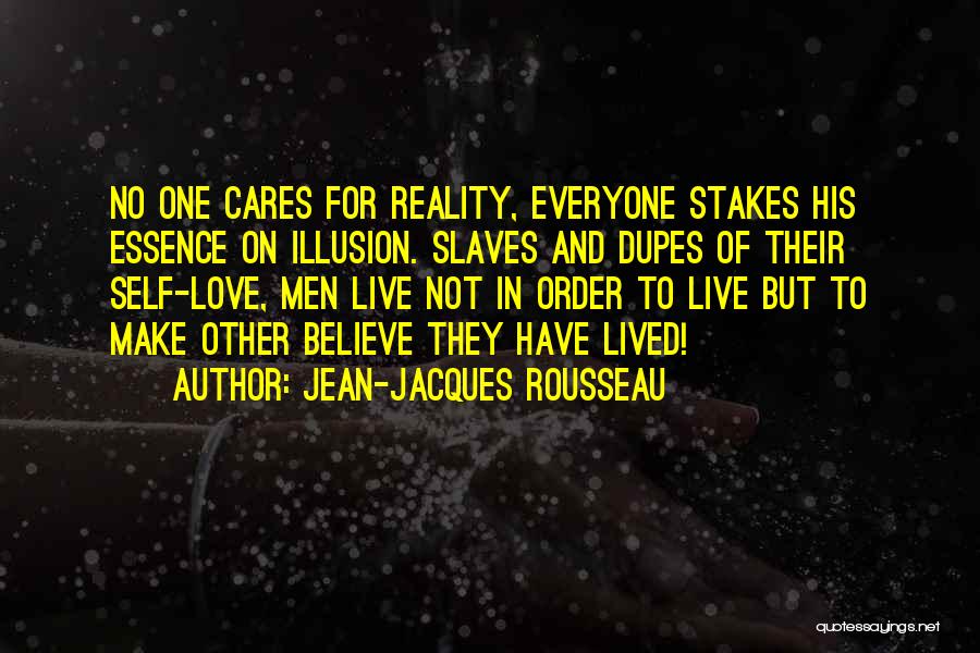Jean-Jacques Rousseau Quotes: No One Cares For Reality, Everyone Stakes His Essence On Illusion. Slaves And Dupes Of Their Self-love, Men Live Not