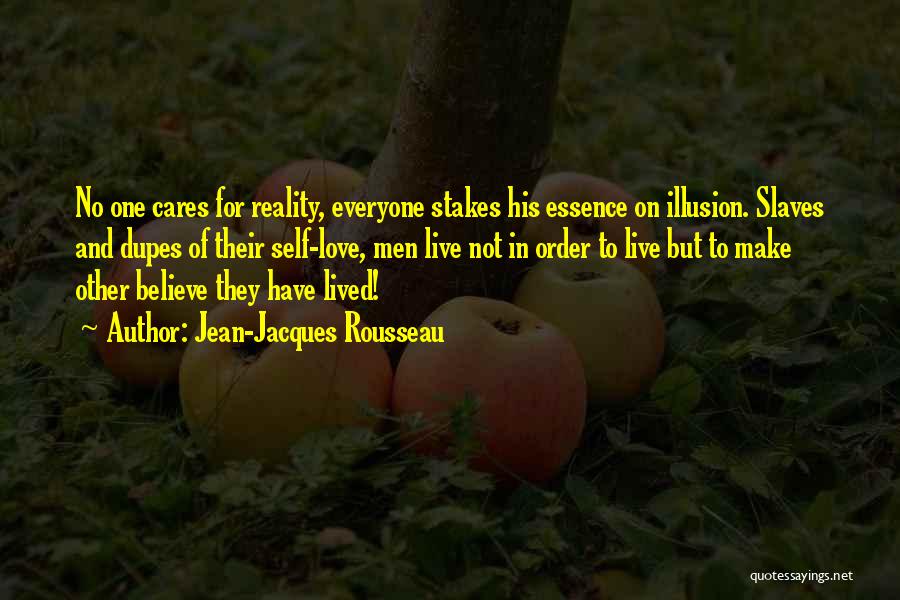 Jean-Jacques Rousseau Quotes: No One Cares For Reality, Everyone Stakes His Essence On Illusion. Slaves And Dupes Of Their Self-love, Men Live Not