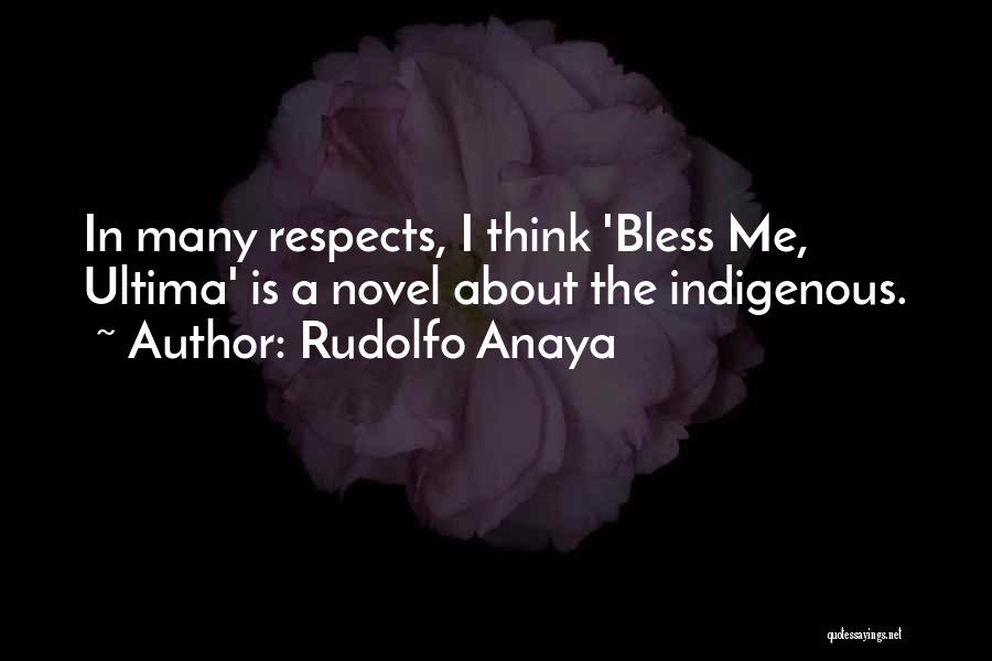 Rudolfo Anaya Quotes: In Many Respects, I Think 'bless Me, Ultima' Is A Novel About The Indigenous.