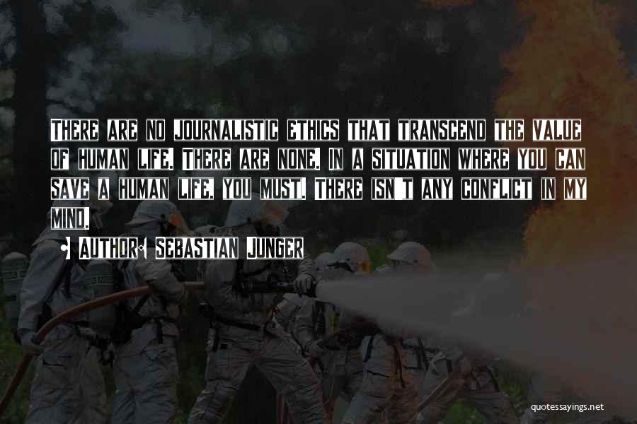 Sebastian Junger Quotes: There Are No Journalistic Ethics That Transcend The Value Of Human Life. There Are None. In A Situation Where You