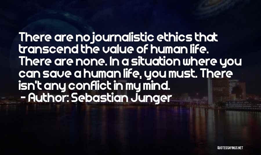 Sebastian Junger Quotes: There Are No Journalistic Ethics That Transcend The Value Of Human Life. There Are None. In A Situation Where You