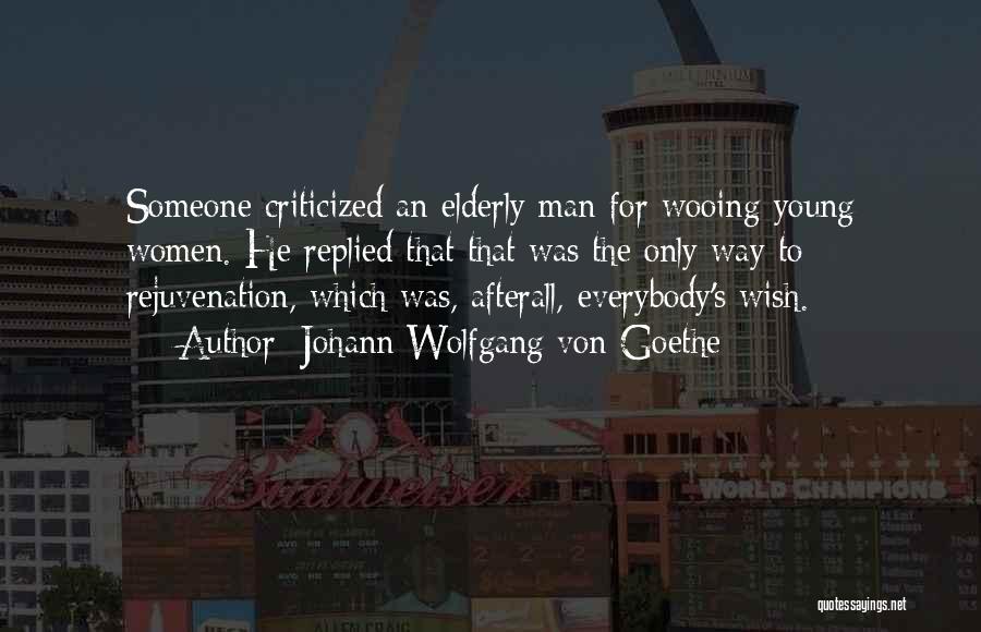 Johann Wolfgang Von Goethe Quotes: Someone Criticized An Elderly Man For Wooing Young Women. He Replied That That Was The Only Way To Rejuvenation, Which