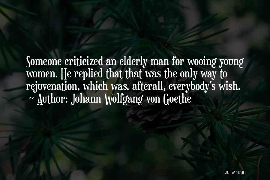 Johann Wolfgang Von Goethe Quotes: Someone Criticized An Elderly Man For Wooing Young Women. He Replied That That Was The Only Way To Rejuvenation, Which
