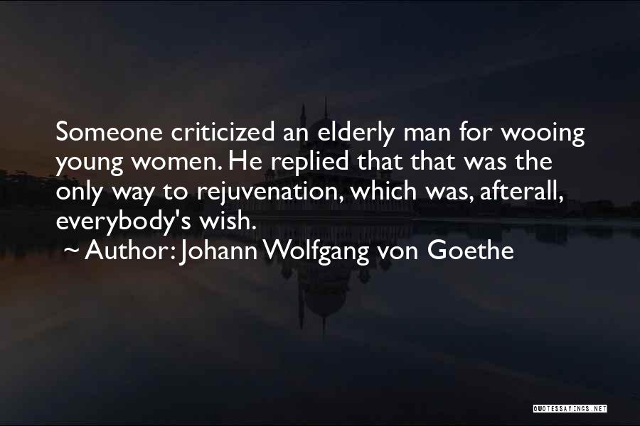 Johann Wolfgang Von Goethe Quotes: Someone Criticized An Elderly Man For Wooing Young Women. He Replied That That Was The Only Way To Rejuvenation, Which