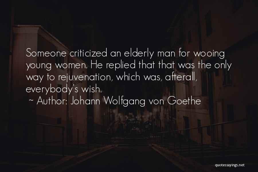 Johann Wolfgang Von Goethe Quotes: Someone Criticized An Elderly Man For Wooing Young Women. He Replied That That Was The Only Way To Rejuvenation, Which