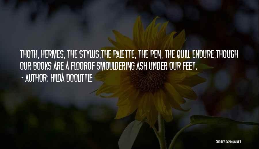 Hilda Doolittle Quotes: Thoth, Hermes, The Stylus,the Palette, The Pen, The Quill Endure,though Our Books Are A Floorof Smouldering Ash Under Our Feet.