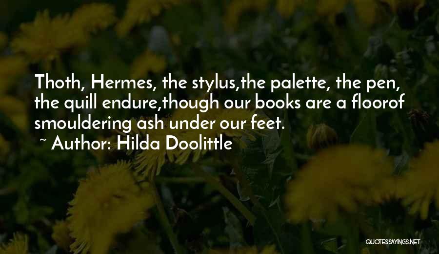 Hilda Doolittle Quotes: Thoth, Hermes, The Stylus,the Palette, The Pen, The Quill Endure,though Our Books Are A Floorof Smouldering Ash Under Our Feet.