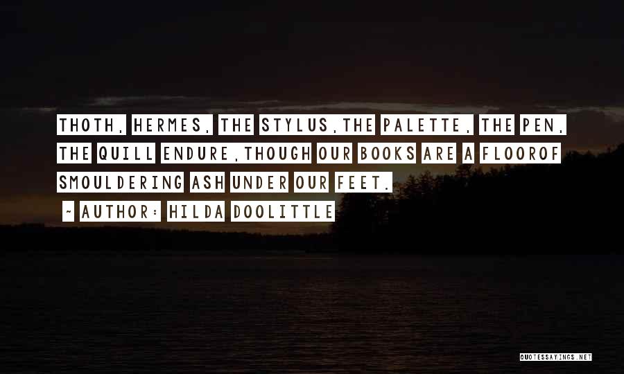 Hilda Doolittle Quotes: Thoth, Hermes, The Stylus,the Palette, The Pen, The Quill Endure,though Our Books Are A Floorof Smouldering Ash Under Our Feet.