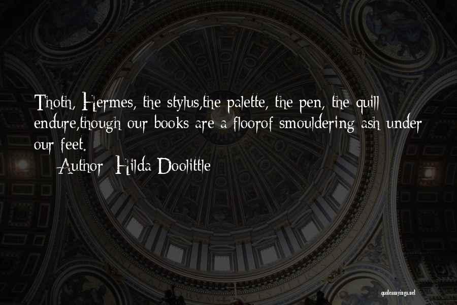 Hilda Doolittle Quotes: Thoth, Hermes, The Stylus,the Palette, The Pen, The Quill Endure,though Our Books Are A Floorof Smouldering Ash Under Our Feet.