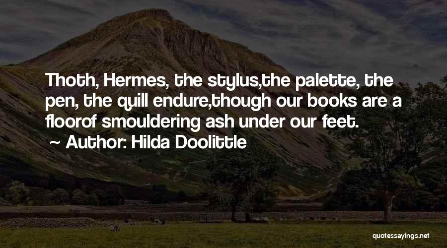 Hilda Doolittle Quotes: Thoth, Hermes, The Stylus,the Palette, The Pen, The Quill Endure,though Our Books Are A Floorof Smouldering Ash Under Our Feet.