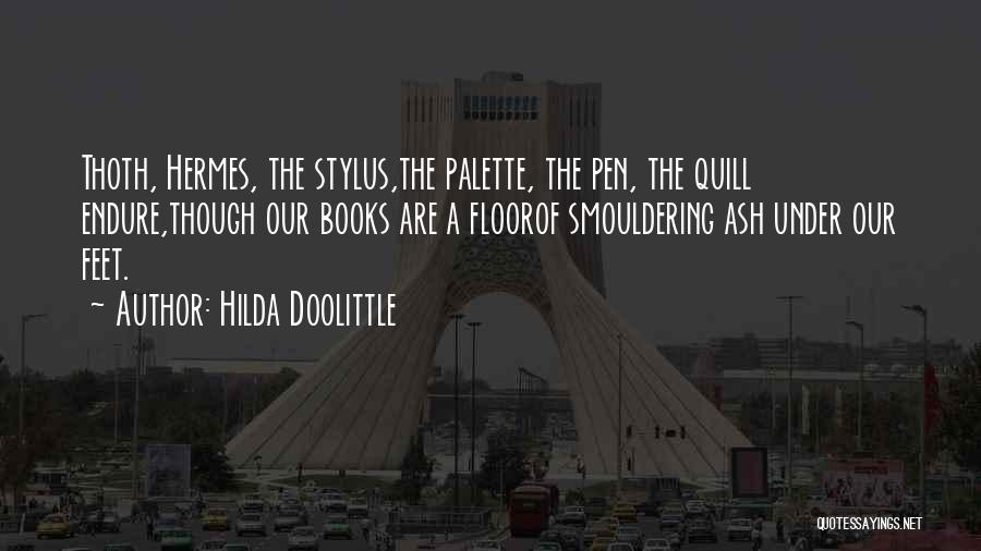 Hilda Doolittle Quotes: Thoth, Hermes, The Stylus,the Palette, The Pen, The Quill Endure,though Our Books Are A Floorof Smouldering Ash Under Our Feet.