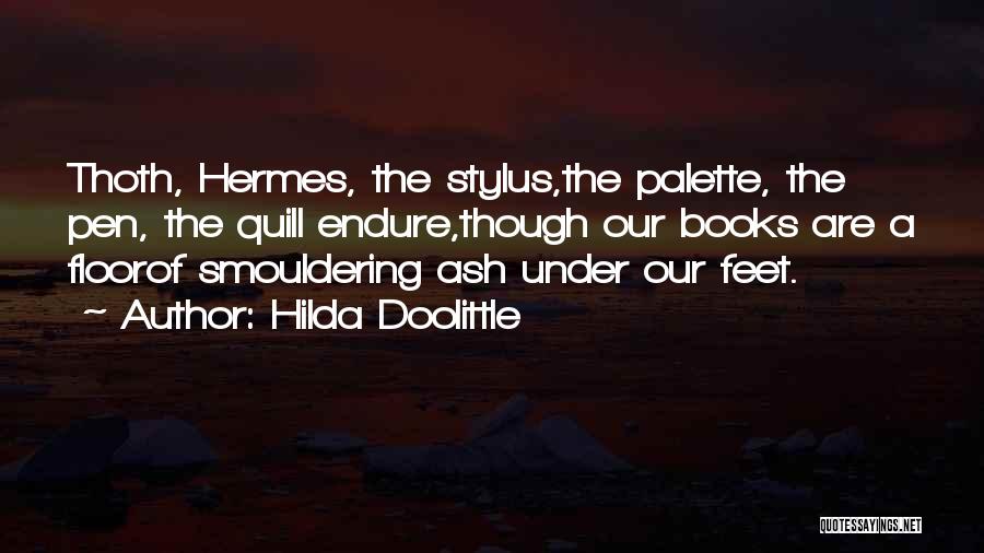 Hilda Doolittle Quotes: Thoth, Hermes, The Stylus,the Palette, The Pen, The Quill Endure,though Our Books Are A Floorof Smouldering Ash Under Our Feet.