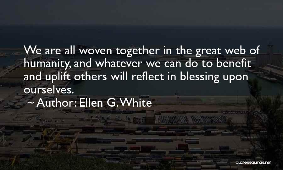 Ellen G. White Quotes: We Are All Woven Together In The Great Web Of Humanity, And Whatever We Can Do To Benefit And Uplift