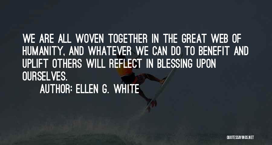 Ellen G. White Quotes: We Are All Woven Together In The Great Web Of Humanity, And Whatever We Can Do To Benefit And Uplift
