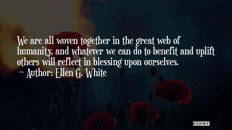 Ellen G. White Quotes: We Are All Woven Together In The Great Web Of Humanity, And Whatever We Can Do To Benefit And Uplift