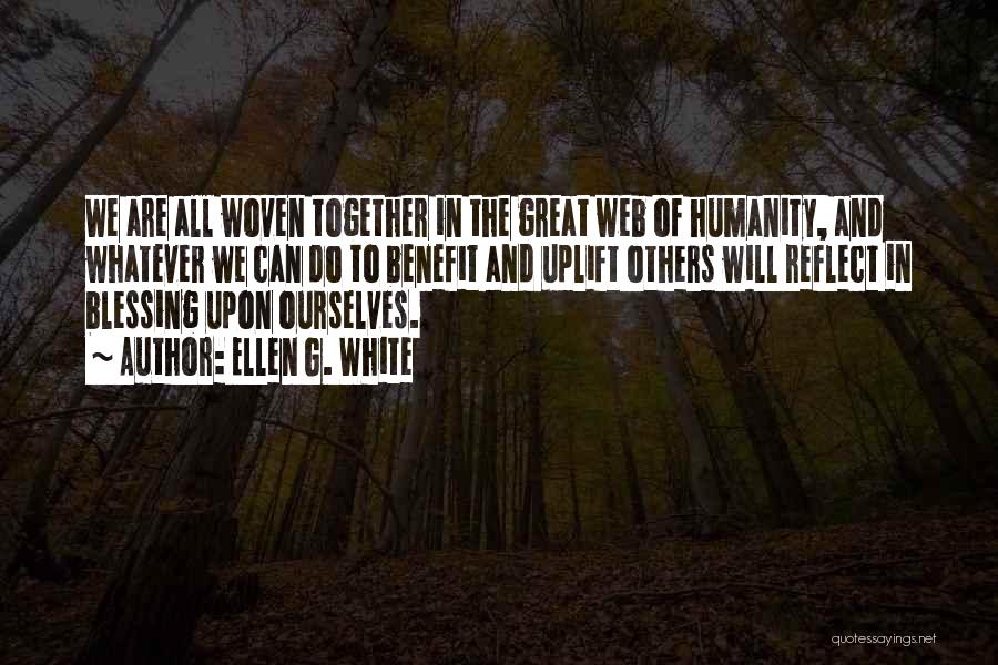 Ellen G. White Quotes: We Are All Woven Together In The Great Web Of Humanity, And Whatever We Can Do To Benefit And Uplift