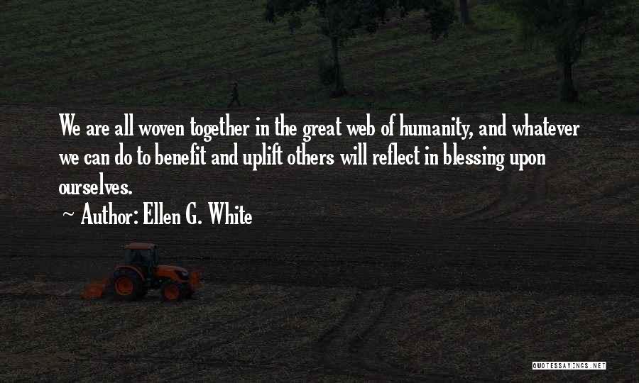 Ellen G. White Quotes: We Are All Woven Together In The Great Web Of Humanity, And Whatever We Can Do To Benefit And Uplift