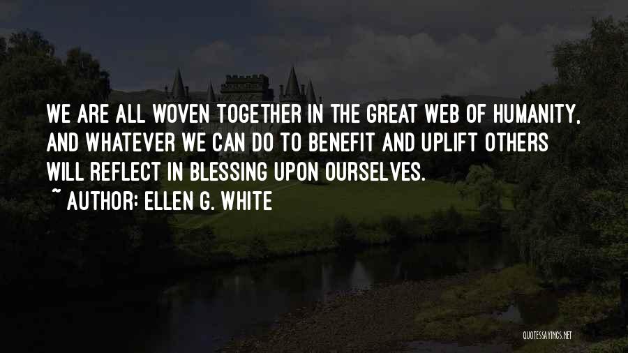 Ellen G. White Quotes: We Are All Woven Together In The Great Web Of Humanity, And Whatever We Can Do To Benefit And Uplift