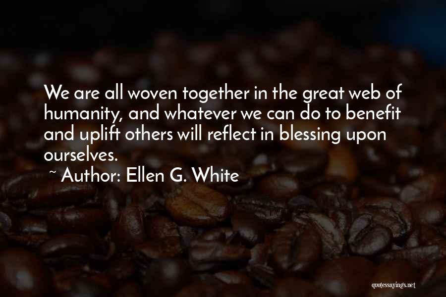 Ellen G. White Quotes: We Are All Woven Together In The Great Web Of Humanity, And Whatever We Can Do To Benefit And Uplift