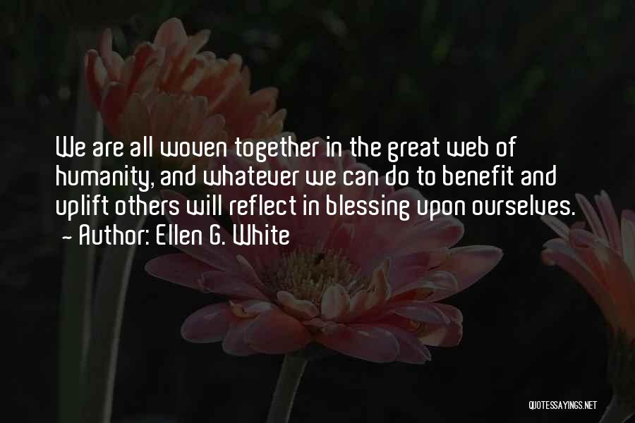 Ellen G. White Quotes: We Are All Woven Together In The Great Web Of Humanity, And Whatever We Can Do To Benefit And Uplift