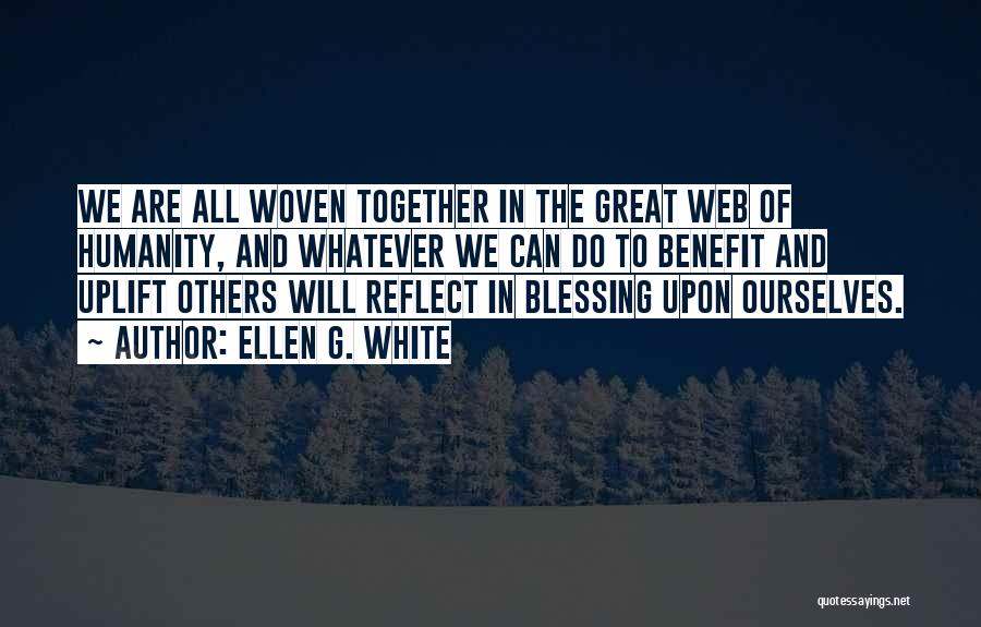 Ellen G. White Quotes: We Are All Woven Together In The Great Web Of Humanity, And Whatever We Can Do To Benefit And Uplift