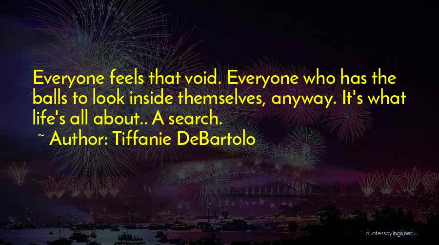 Tiffanie DeBartolo Quotes: Everyone Feels That Void. Everyone Who Has The Balls To Look Inside Themselves, Anyway. It's What Life's All About.. A