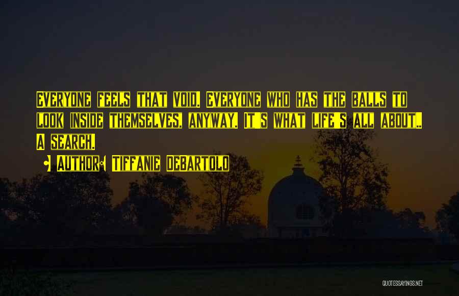 Tiffanie DeBartolo Quotes: Everyone Feels That Void. Everyone Who Has The Balls To Look Inside Themselves, Anyway. It's What Life's All About.. A