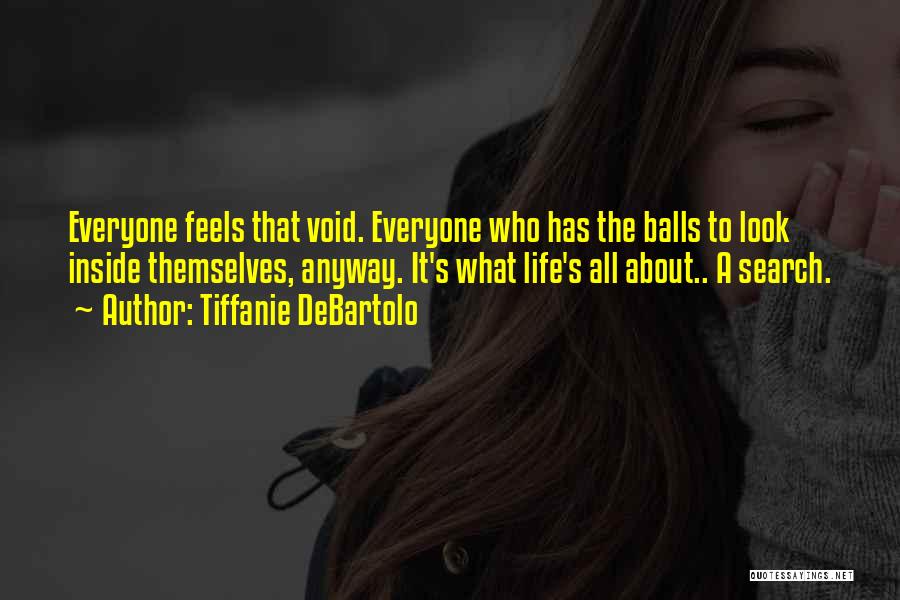 Tiffanie DeBartolo Quotes: Everyone Feels That Void. Everyone Who Has The Balls To Look Inside Themselves, Anyway. It's What Life's All About.. A