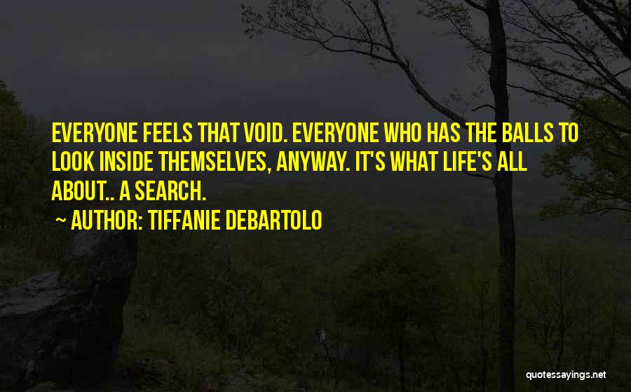 Tiffanie DeBartolo Quotes: Everyone Feels That Void. Everyone Who Has The Balls To Look Inside Themselves, Anyway. It's What Life's All About.. A