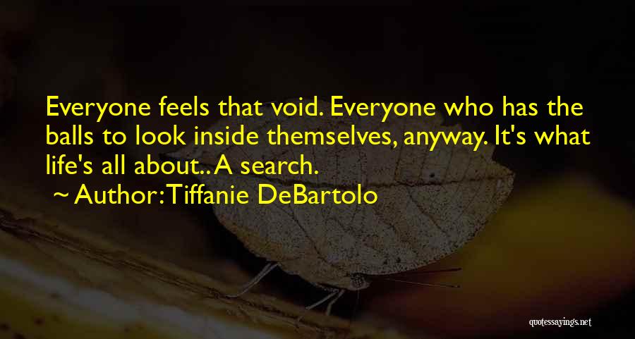 Tiffanie DeBartolo Quotes: Everyone Feels That Void. Everyone Who Has The Balls To Look Inside Themselves, Anyway. It's What Life's All About.. A