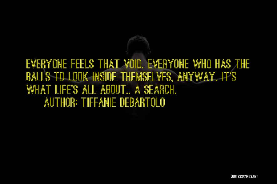 Tiffanie DeBartolo Quotes: Everyone Feels That Void. Everyone Who Has The Balls To Look Inside Themselves, Anyway. It's What Life's All About.. A