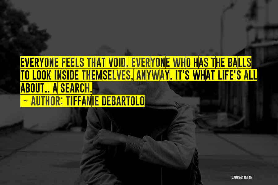 Tiffanie DeBartolo Quotes: Everyone Feels That Void. Everyone Who Has The Balls To Look Inside Themselves, Anyway. It's What Life's All About.. A